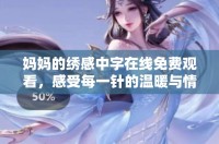 妈妈的绣感中字在线免费观看，感受每一针的温暖与情感