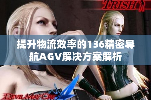 提升物流效率的136精密导航AGV解决方案解析