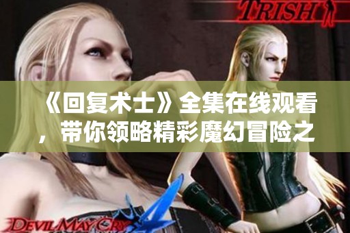 《回复术士》全集在线观看，带你领略精彩魔幻冒险之旅