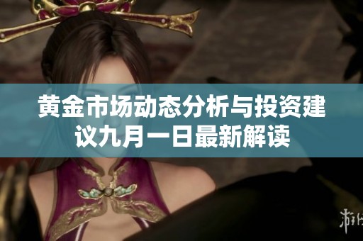 黄金市场动态分析与投资建议九月一日最新解读