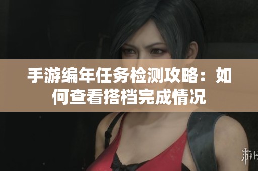 手游编年任务检测攻略：如何查看搭档完成情况