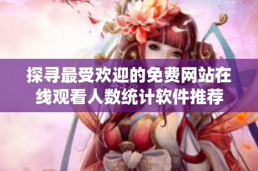 探寻最受欢迎的免费网站在线观看人数统计软件推荐