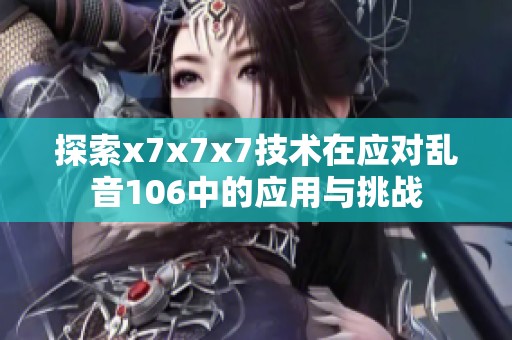 探索x7x7x7技术在应对乱音106中的应用与挑战