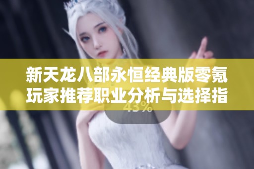 新天龙八部永恒经典版零氪玩家推荐职业分析与选择指南