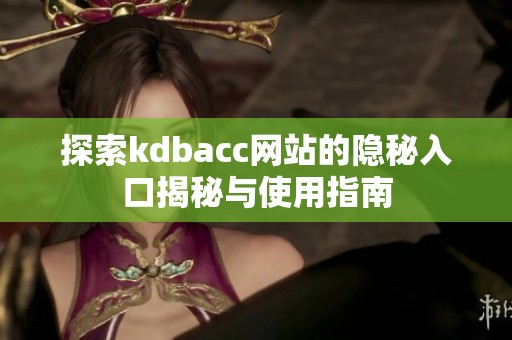 探索kdbacc网站的隐秘入口揭秘与使用指南