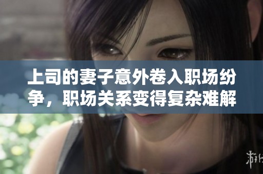 上司的妻子意外卷入职场纷争，职场关系变得复杂难解