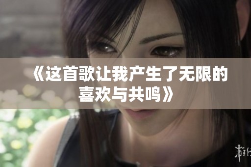 《这首歌让我产生了无限的喜欢与共鸣》