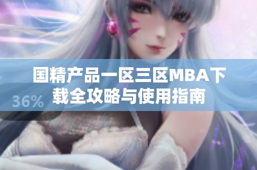 国精产品一区三区MBA下载全攻略与使用指南
