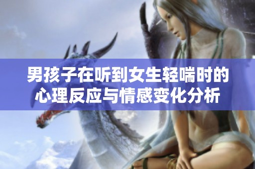 男孩子在听到女生轻喘时的心理反应与情感变化分析