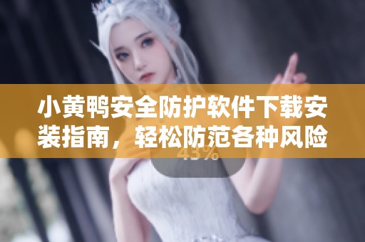 小黄鸭安全防护软件下载安装指南，轻松防范各种风险