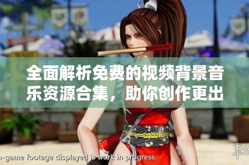 全面解析免费的视频背景音乐资源合集，助你创作更出色作品