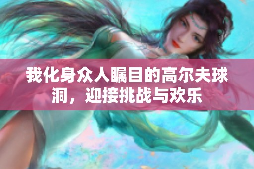 我化身众人瞩目的高尔夫球洞，迎接挑战与欢乐