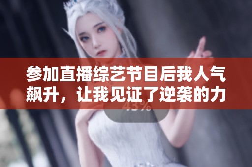 参加直播综艺节目后我人气飙升，让我见证了逆袭的力量