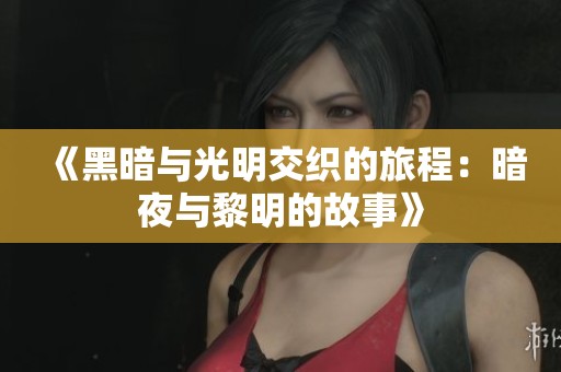 《黑暗与光明交织的旅程：暗夜与黎明的故事》
