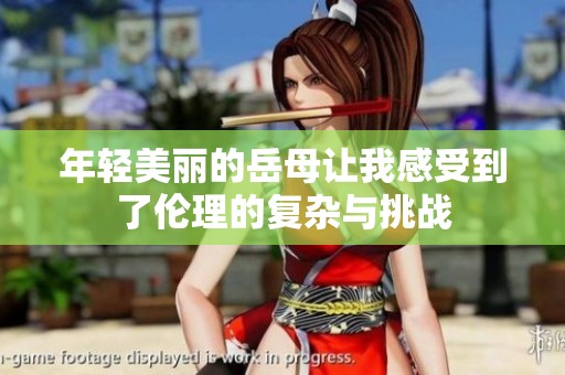 年轻美丽的岳母让我感受到了伦理的复杂与挑战