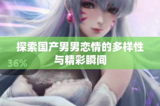探索国产男男恋情的多样性与精彩瞬间