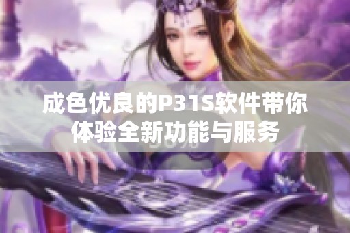 成色优良的P31S软件带你体验全新功能与服务