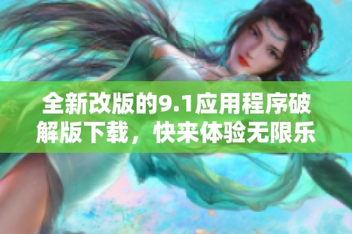 全新改版的9.1应用程序破解版下载，快来体验无限乐趣