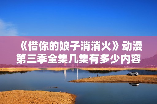 《借你的娘子消消火》动漫第三季全集几集有多少内容分析