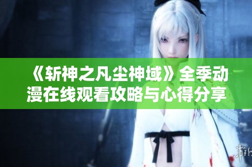《斩神之凡尘神域》全季动漫在线观看攻略与心得分享
