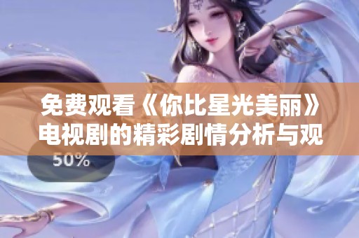 免费观看《你比星光美丽》电视剧的精彩剧情分析与观后感分享