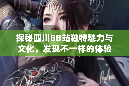 探秘四川BB站独特魅力与文化，发现不一样的体验