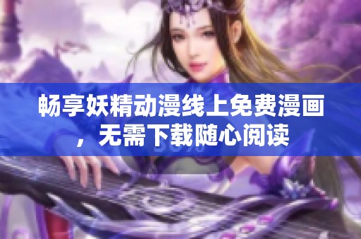 畅享妖精动漫线上免费漫画，无需下载随心阅读