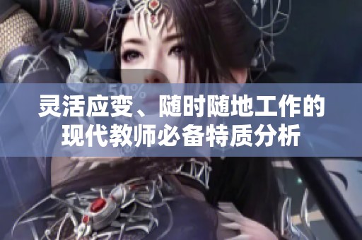 灵活应变、随时随地工作的现代教师必备特质分析