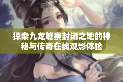 探索九龙城寨封闭之地的神秘与传奇在线观影体验