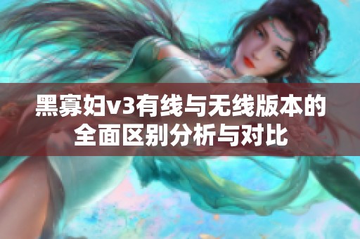 黑寡妇v3有线与无线版本的全面区别分析与对比