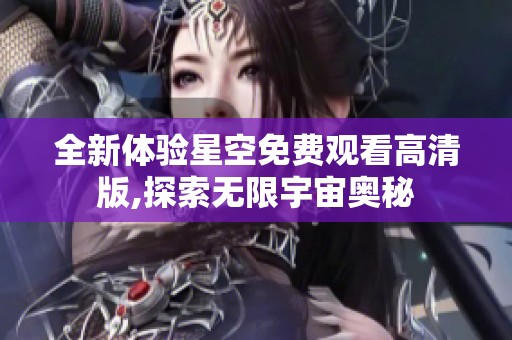 全新体验星空免费观看高清版,探索无限宇宙奥秘