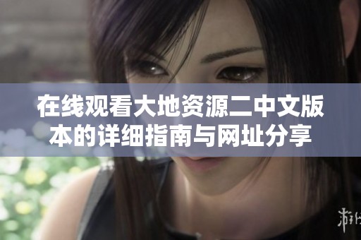 在线观看大地资源二中文版本的详细指南与网址分享
