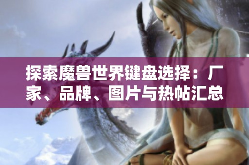 探索魔兽世界键盘选择：厂家、品牌、图片与热帖汇总