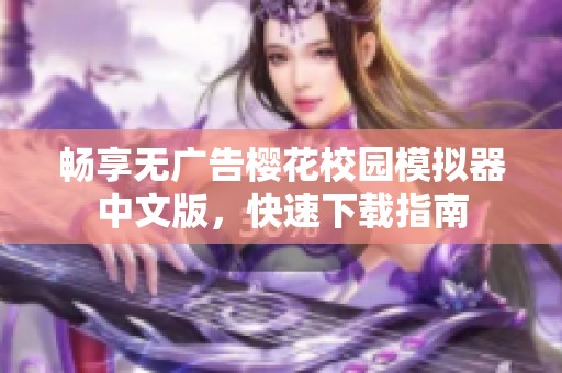 畅享无广告樱花校园模拟器中文版，快速下载指南