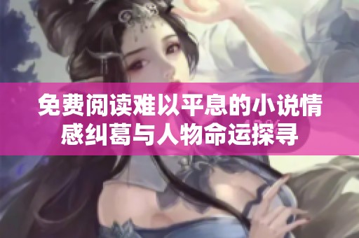 免费阅读难以平息的小说情感纠葛与人物命运探寻
