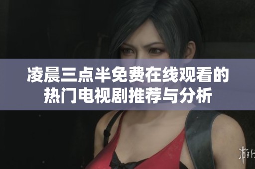 凌晨三点半免费在线观看的热门电视剧推荐与分析