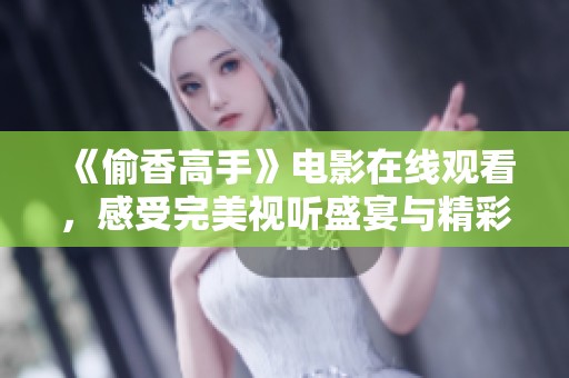 《偷香高手》电影在线观看，感受完美视听盛宴与精彩剧情