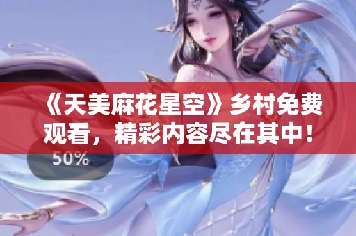 《天美麻花星空》乡村免费观看，精彩内容尽在其中！