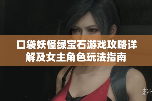 口袋妖怪绿宝石游戏攻略详解及女主角色玩法指南