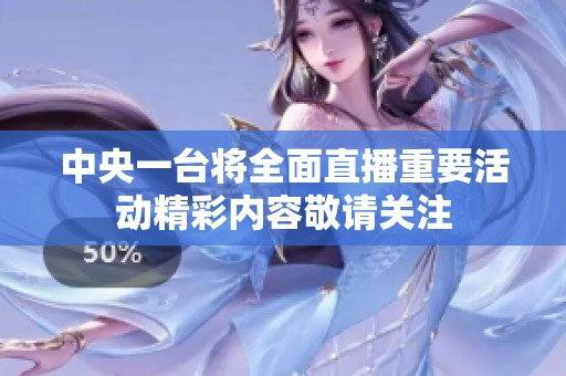 中央一台将全面直播重要活动精彩内容敬请关注