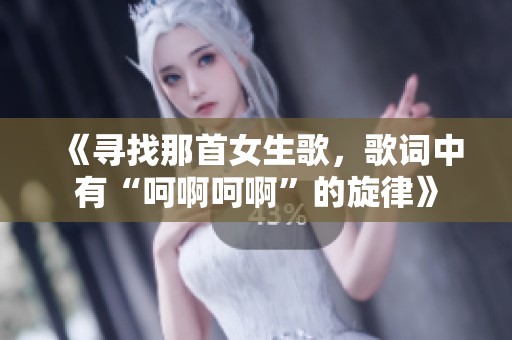 《寻找那首女生歌，歌词中有“呵啊呵啊”的旋律》