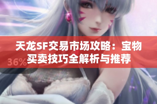 天龙SF交易市场攻略：宝物买卖技巧全解析与推荐