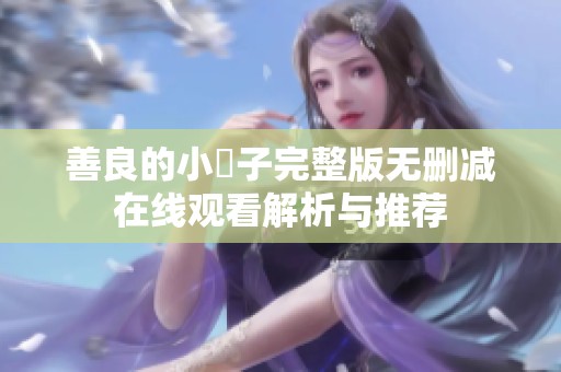 善良的小峓子完整版无删减在线观看解析与推荐
