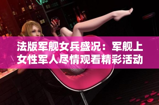 法版军舰女兵盛况：军舰上女性军人尽情观看精彩活动
