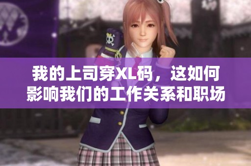 我的上司穿XL码，这如何影响我们的工作关系和职场氛围