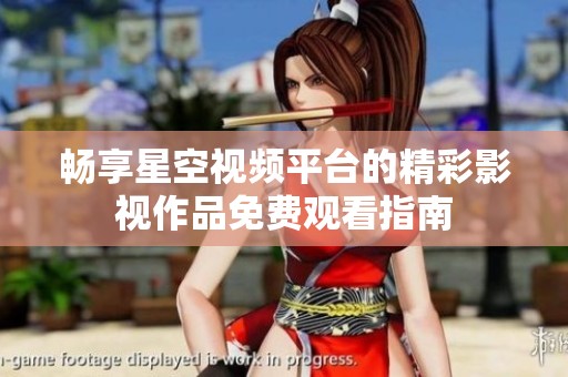 畅享星空视频平台的精彩影视作品免费观看指南
