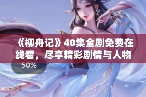 《柳舟记》40集全剧免费在线看，尽享精彩剧情与人物命运交织