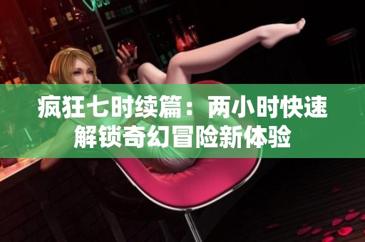 疯狂七时续篇：两小时快速解锁奇幻冒险新体验