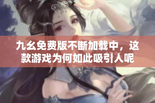 九幺免费版不断加载中，这款游戏为何如此吸引人呢