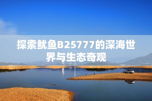 探索鱿鱼B25777的深海世界与生态奇观